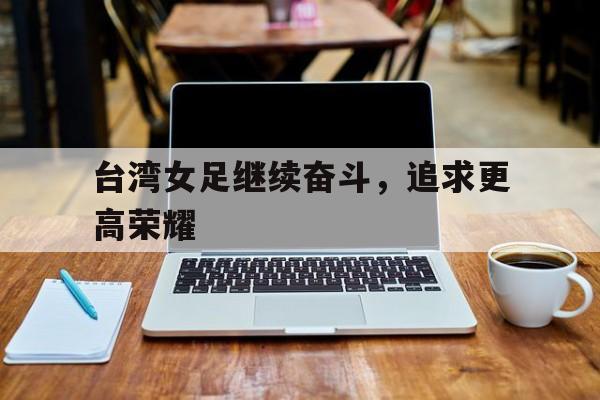 线上娱乐-顽强拼搏永不放弃的女足精神