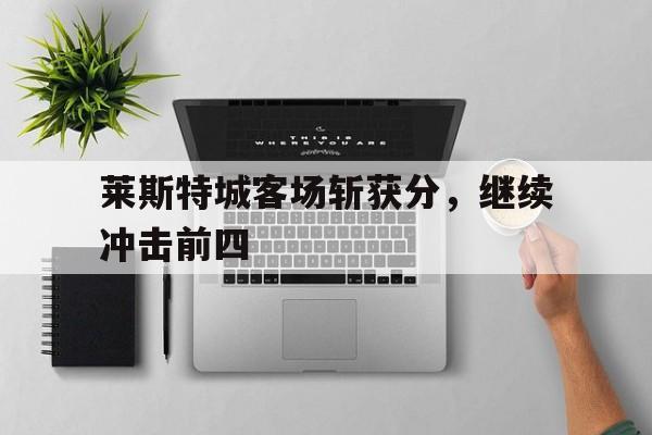 C7 Game-莱斯特城客场斩获分，继续冲击前四