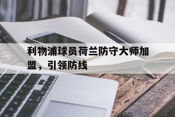 在线游戏-利物浦球员荷兰防守大师加盟，引领防线(效力过利物浦的荷兰球员)