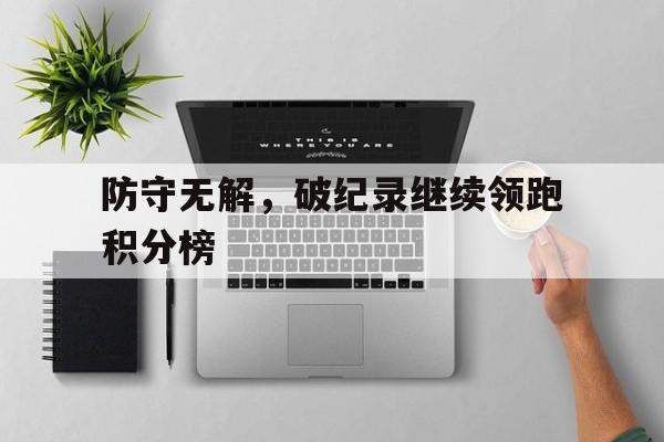 包含防守无解，破纪录继续领跑积分榜的词条